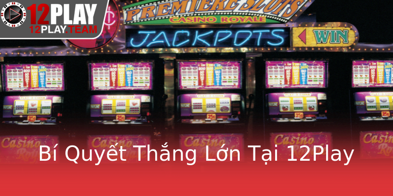 Bí Quyết Thắng Lớn Tại 12Play