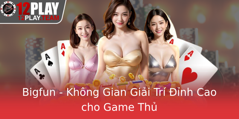 Bigfun - Không Gian Giải Trí Đỉnh Cao cho Game Thủ
