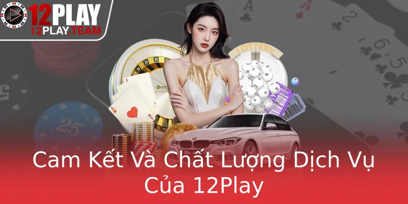 Cam Kết Và Chất Lượng Dịch Vụ Của 12Play