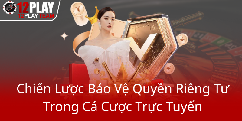 Chien Luoc Bao Ve Quyen Rieng Tu Trong Ca Cuoc Truc Tuyen0