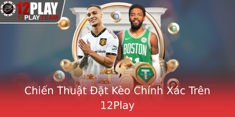 Chiến Thuật Đặt Kèo Chính Xác Trên 12Play