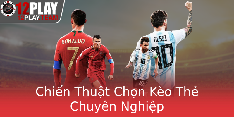 Chiến Thuật Chọn Kèo Thẻ Chuyên Nghiệp
