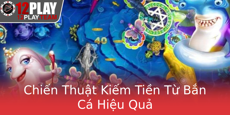 Chiến Thuật Kiếm Tiền Từ Bắn Cá Hiệu Quả