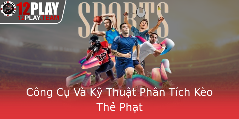 Công Cụ Và Kỹ Thuật Phân Tích Kèo Thẻ Phạt
