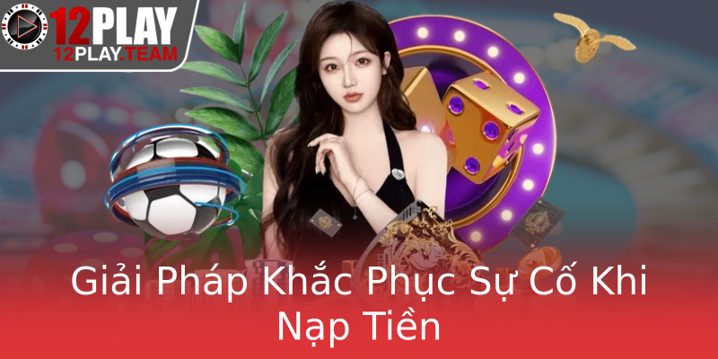 Giải Pháp Khắc Phục Sự Cố Khi Nạp Tiền