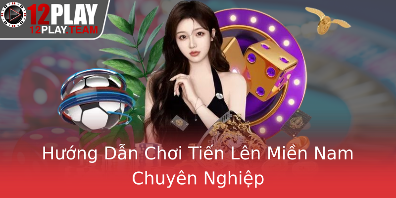 Hướng Dẫn Chơi Tiến Lên Miền Nam Chuyên Nghiệp Hướng Dẫn Chơi Tiến Lên Miền Nam Chuyên Nghiệp