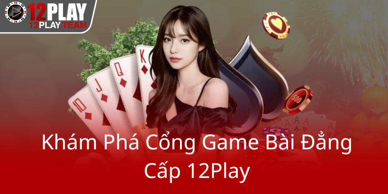 Kham Pha Cong Game Bai Dang Cap 12Play0
