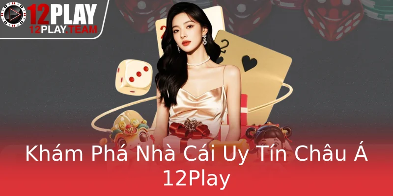 Khám Phá Nhà Cái Uy Tín Châu Á 12Play