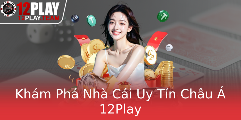 Khám Phá Nhà Cái Uy Tín Châu Á 12Play