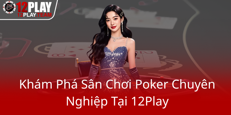 Kham Pha San Choi Poker Chuyen Nghiep Tai 12Play0