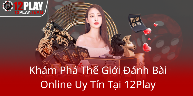 Kham Pha The Gioi Danh Bai Online Uy Tin Tai 12Play0