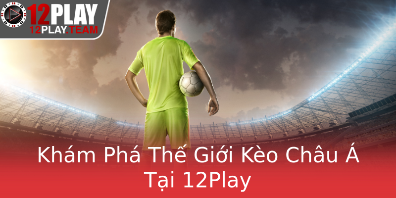 Khám Phá Thế Giới Kèo Châu Á Tại 12Play Khám Phá Thế Giới Kèo Châu Á Tại 12Play