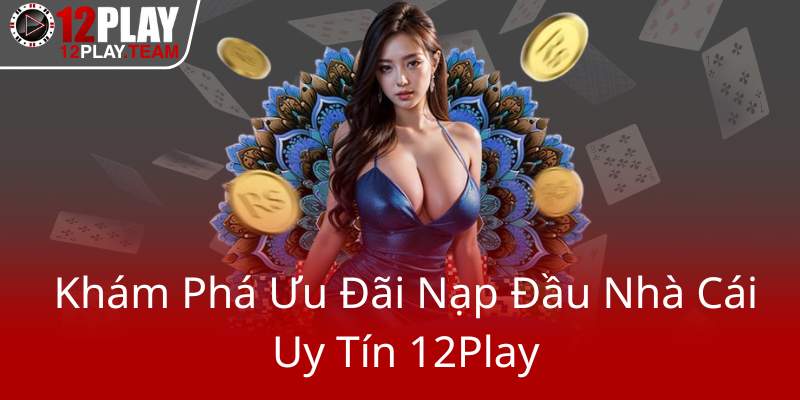 Kham Pha Uu Dai Nap Dau Nha Cai Uy Tin 12Play0