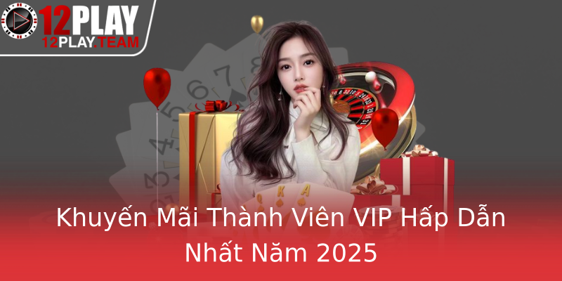 Khuyến Mãi Thành Viên VIP Hấp Dẫn Nhất Năm 2025