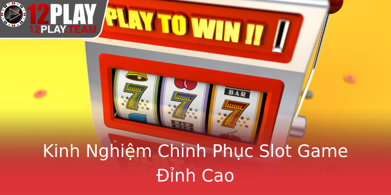 Kinh Nghiệm Chinh Phục Slot Game Đỉnh Cao