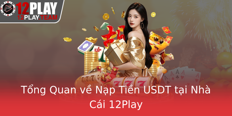 Tổng Quan về Nạp Tiền USDT tại Nhà Cái 12Play