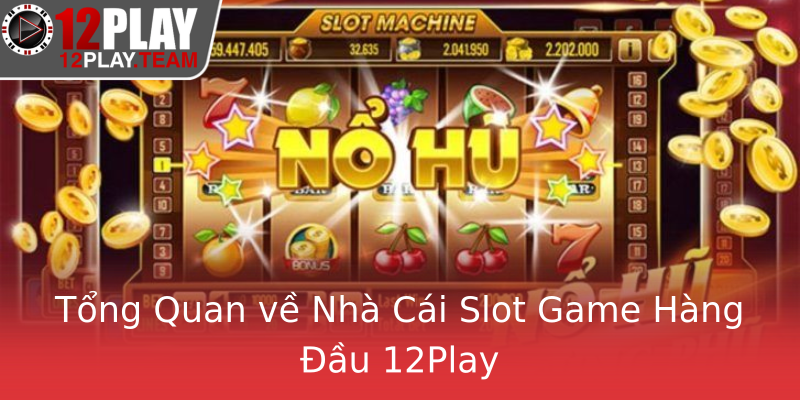 Tổng Quan về Nhà Cái Slot Game Hàng Đầu 12Play Tổng Quan về Nhà Cái Slot Game Hàng Đầu 12Play