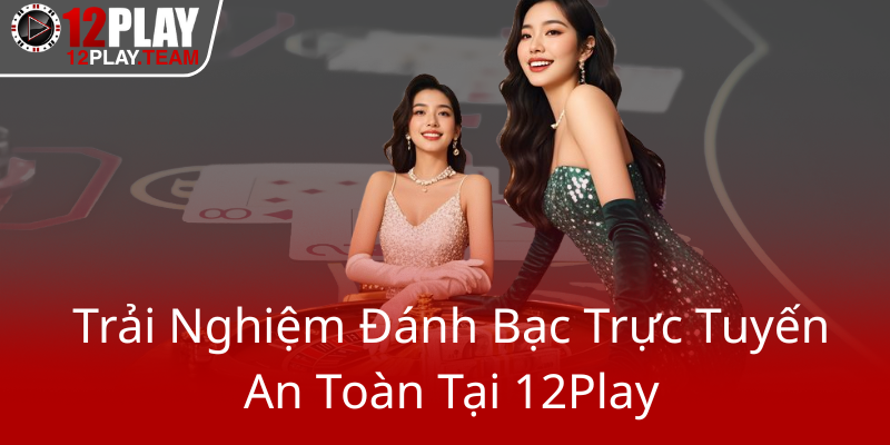 Trai Nghiem Danh Bac Truc Tuyen An Toan Tai 12Play0