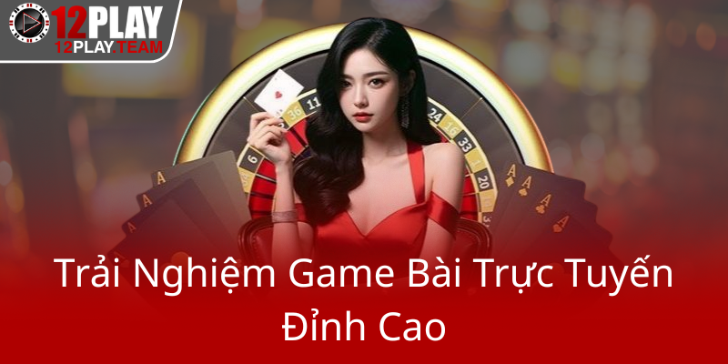 Tiến Lên Miền Nam APK - Trải Nghiệm Game Bài Đỉnh Cao Tại 12Play 2 Trai Nghiem Game Bai Truc Tuyen Dinh Cao0