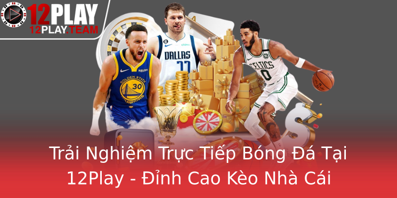 Trải Nghiệm Trực Tiếp Bóng Đá Tại 12Play - Đỉnh Cao Kèo Nhà Cái Trải Nghiệm Trực Tiếp Bóng Đá Tại 12Play - Đỉnh Cao Kèo Nhà Cái