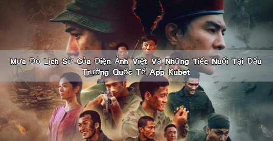 Mưa Đỏ Lịch Sử Của Điện Ảnh Việt Và Những Tiếc Nuối Tại Đấu Trường Quốc Tế App Kubet